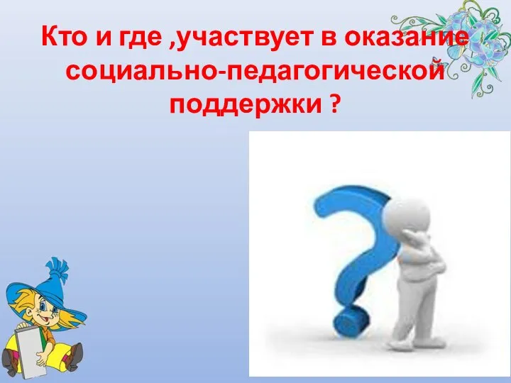 Кто и где ,участвует в оказание социально-педагогической поддержки ?