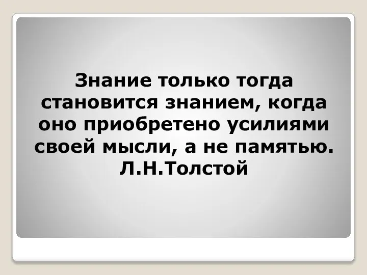 Знание только тогда становится знанием, когда оно приобретено усилиями своей мысли, а не памятью. Л.Н.Толстой