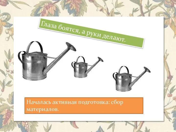 Глаза боятся, а руки делают. Началась активная подготовка: сбор материалов.