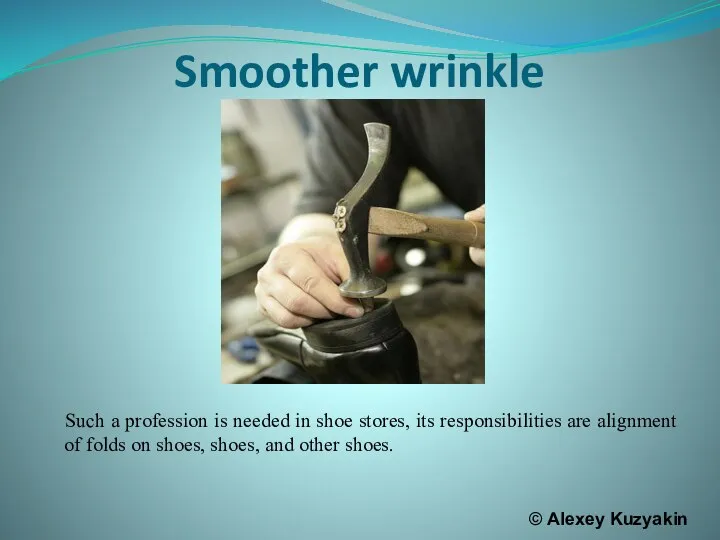 Smoother wrinkle Such a profession is needed in shoe stores, its