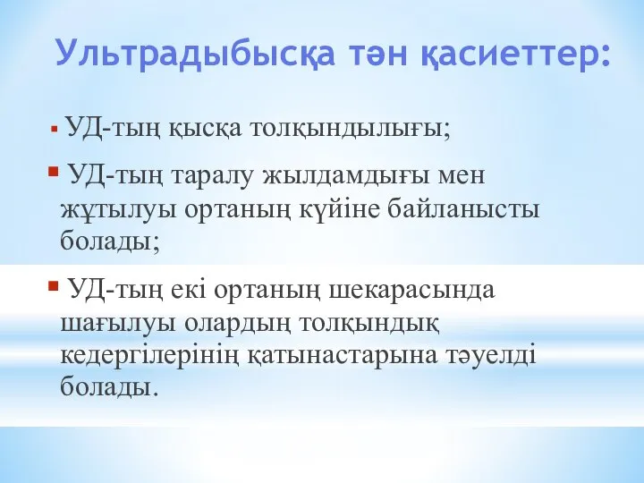 Ультрадыбысқа тән қасиеттер: УД-тың қысқа толқындылығы; УД-тың таралу жылдамдығы мен жұтылуы