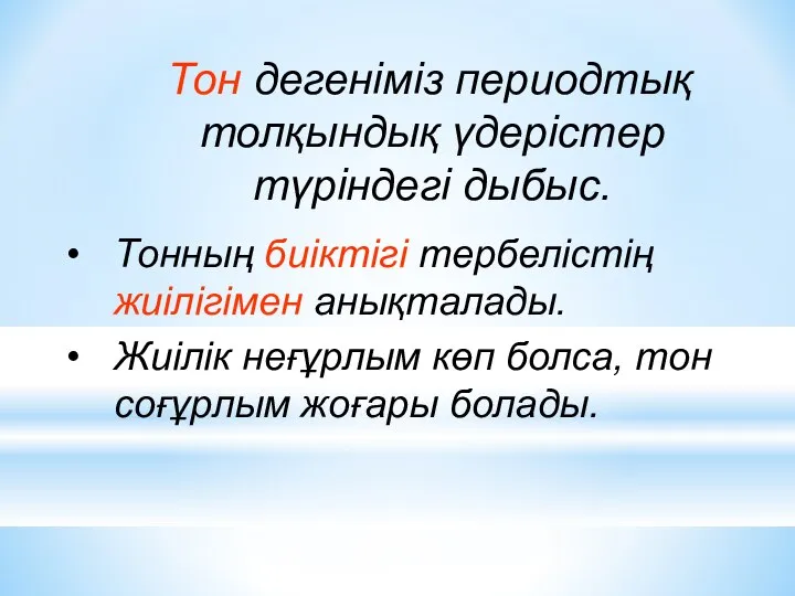 Тон дегеніміз периодтық толқындық үдерістер түріндегі дыбыс. Тонның биіктігі тербелістің жиілігімен