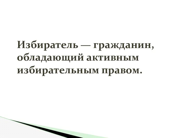 Избиратель — гражданин, обладающий активным избирательным правом.