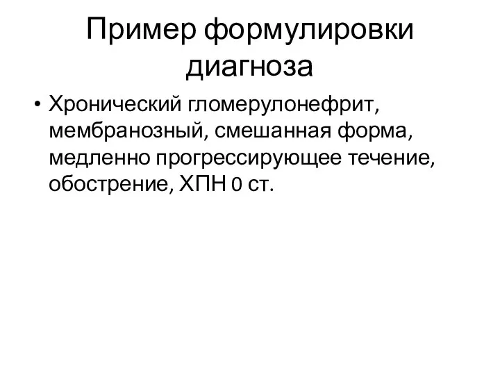 Пример формулировки диагноза Хронический гломерулонефрит, мембранозный, смешанная форма, медленно прогрессирующее течение, обострение, ХПН 0 ст.