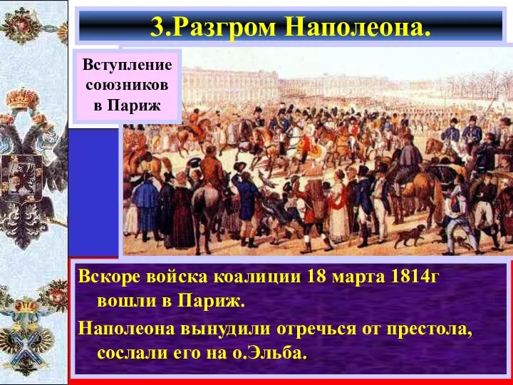 Вскоре войска коалиции 18 марта 1814г вошли в Париж. Наполеона вынудили