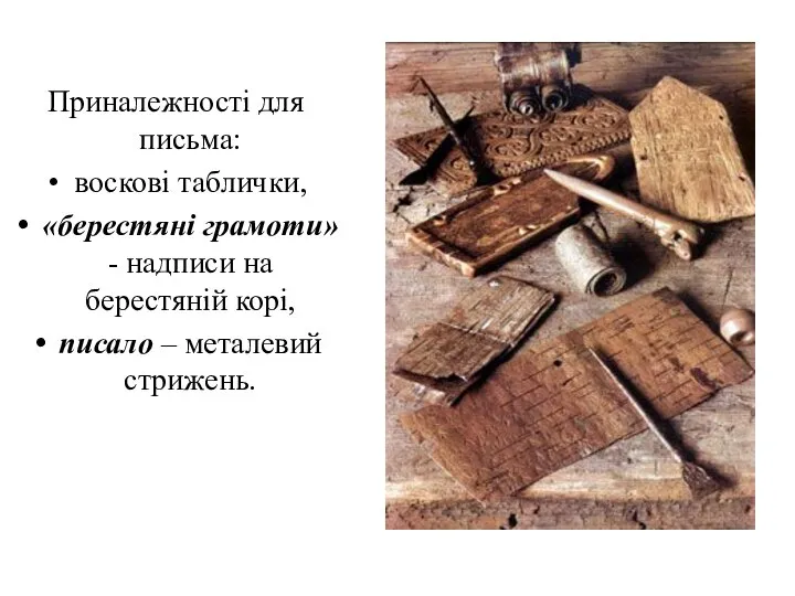 Приналежності для письма: воскові таблички, «берестяні грамоти» - надписи на берестяній корі, писало – металевий стрижень.