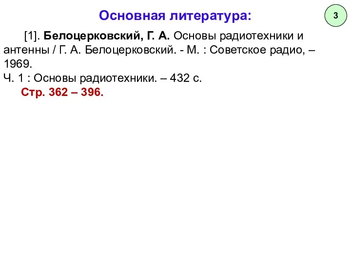 Основная литература: [1]. Белоцерковский, Г. А. Основы радиотехники и антенны /