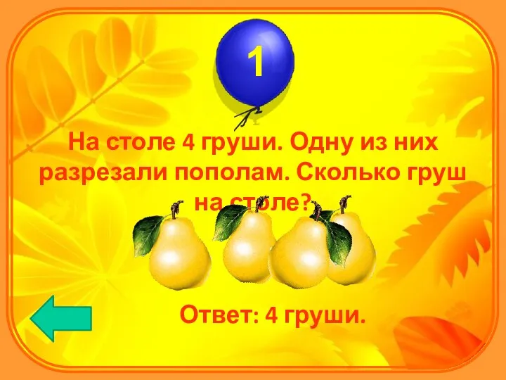 На столе 4 груши. Одну из них разрезали пополам. Сколько груш на столе? Ответ: 4 груши.