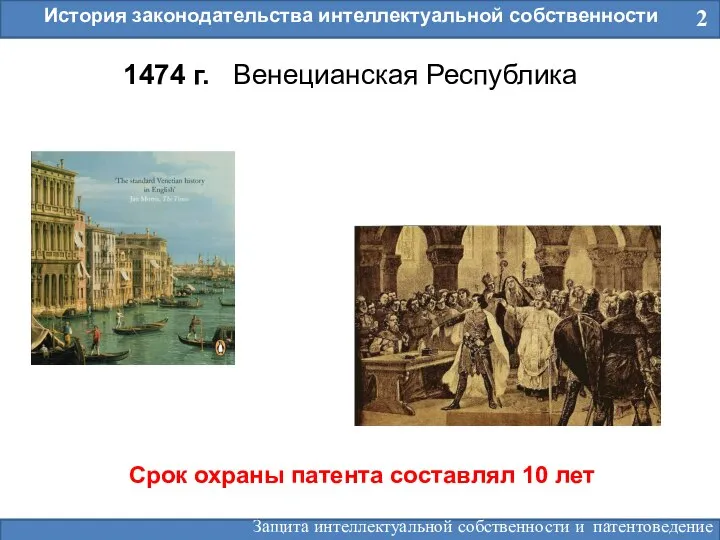 2 История законодательства интеллектуальной собственности 1474 г. Венецианская Республика Срок охраны патента составлял 10 лет