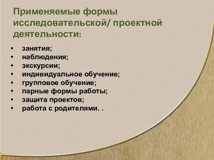 Применяемые формы исследовательской/ проектной деятельности: занятия; наблюдения; экскурсии; индивидуальное обучение; групповое