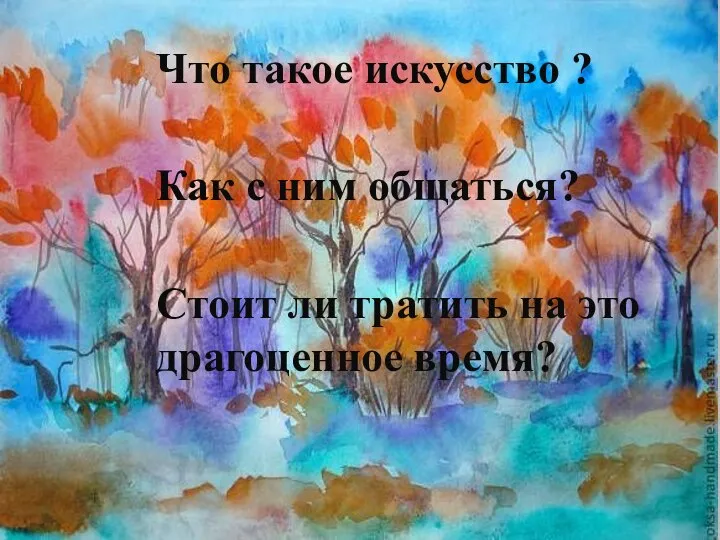 Что такое искусство ? Как с ним общаться? Стоит ли тратить на это драгоценное время?