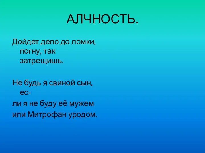 АЛЧНОСТЬ. Дойдет дело до ломки, погну, так затрещишь. Не будь я