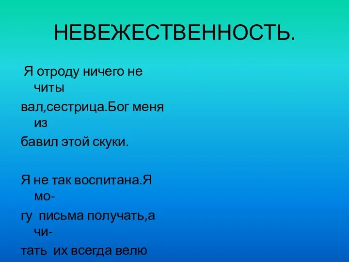 НЕВЕЖЕСТВЕННОСТЬ. Я отроду ничего не читы вал,сестрица.Бог меня из бавил этой