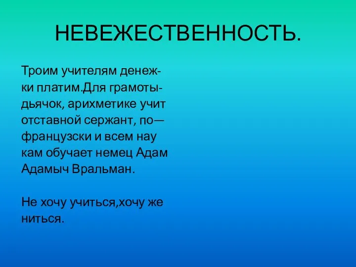 НЕВЕЖЕСТВЕННОСТЬ. Троим учителям денеж- ки платим.Для грамоты- дьячок, арихметике учит отставной