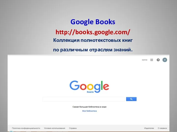 Google Books http://books.google.com/ Коллекция полнотекстовых книг по различным отраслям знаний.