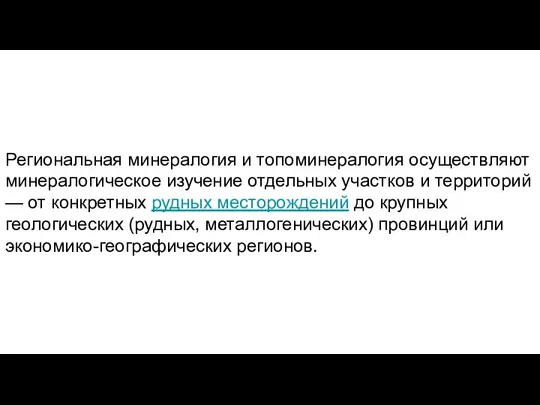 Региональная минералогия и топоминералогия осуществляют минералогическое изучение отдельных участков и территорий