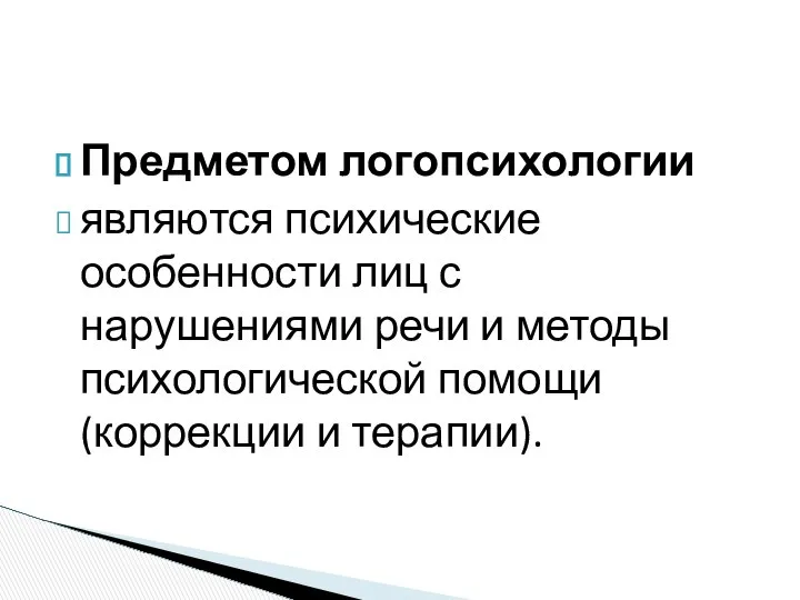 Предметом логопсихологии являются психические особенности лиц с нарушениями речи и методы психологической помощи (коррекции и терапии).