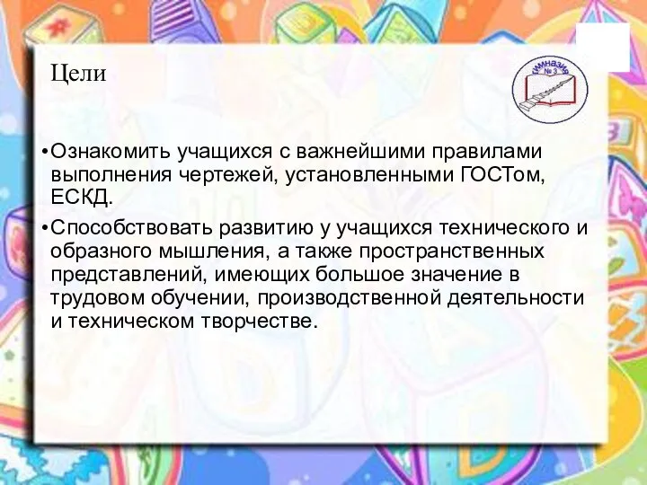 Цели Ознакомить учащихся с важнейшими правилами выполнения чертежей, установленными ГОСТом, ЕСКД.