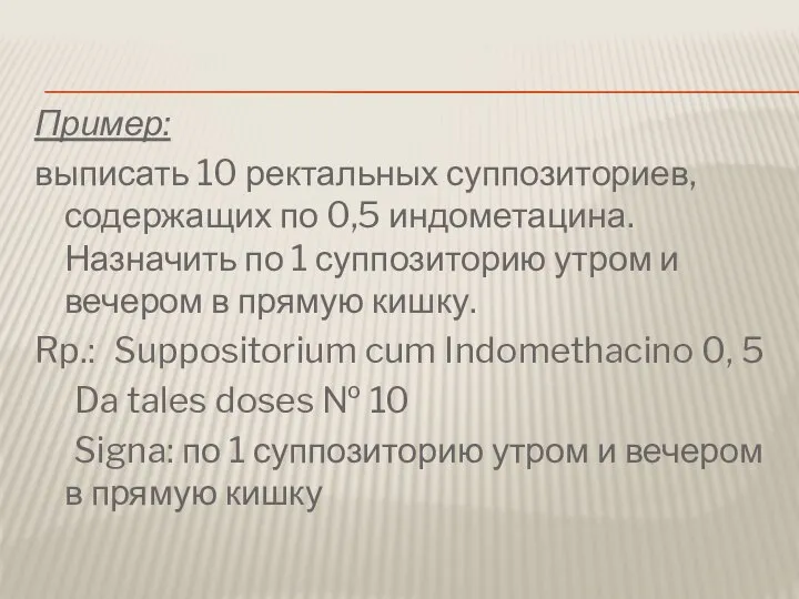 Пример: выписать 10 ректальных суппозиториев, содержащих по 0,5 индометацина. Назначить по