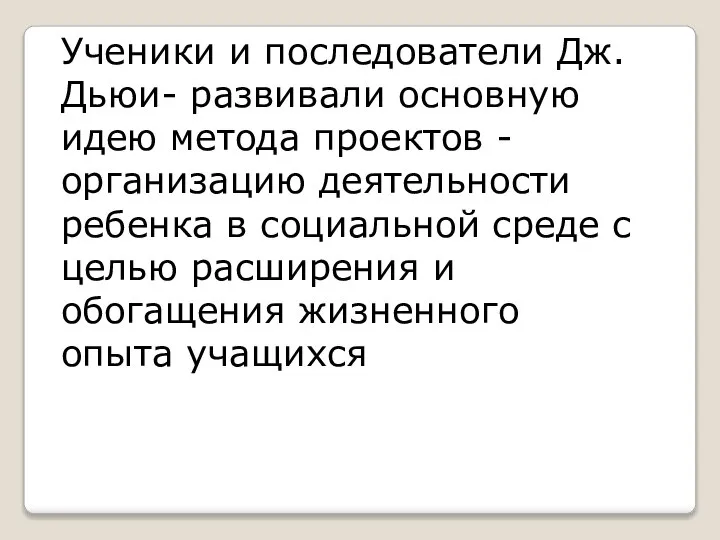 Ученики и последователи Дж. Дьюи- развивали основную идею метода проектов -