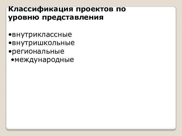 Классификация проектов по уровню представления •внутриклассные •внутришкольные •региональные •международные