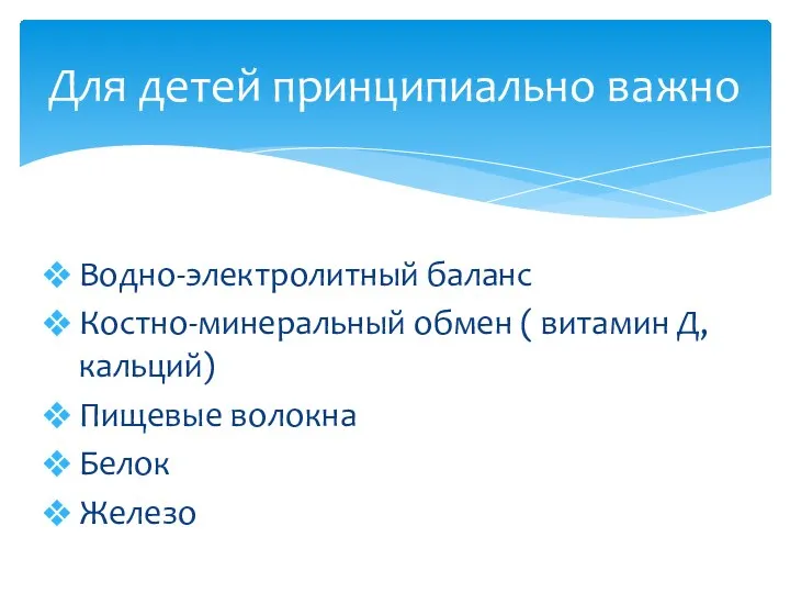 Водно-электролитный баланс Костно-минеральный обмен ( витамин Д, кальций) Пищевые волокна Белок Железо Для детей принципиально важно