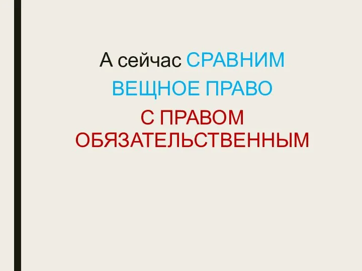 А сейчас СРАВНИМ ВЕЩНОЕ ПРАВО С ПРАВОМ ОБЯЗАТЕЛЬСТВЕННЫМ