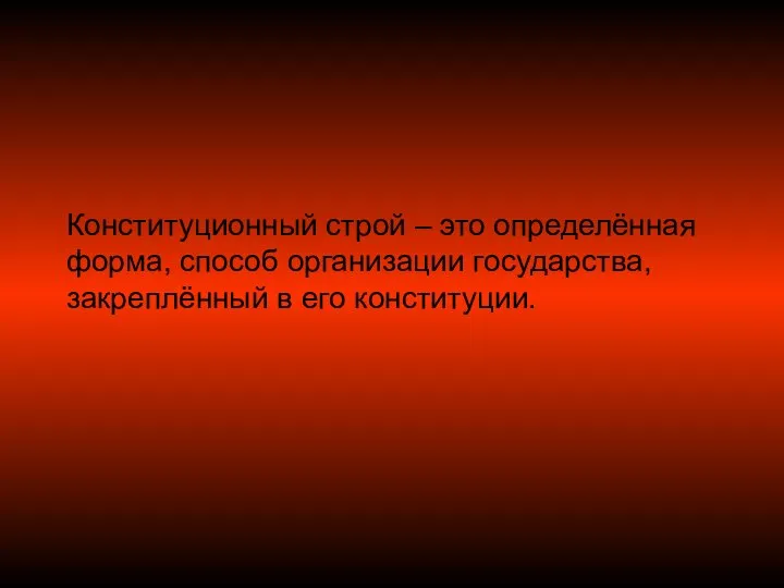 Конституционный строй – это определённая форма, способ организации государства, закреплённый в его конституции.