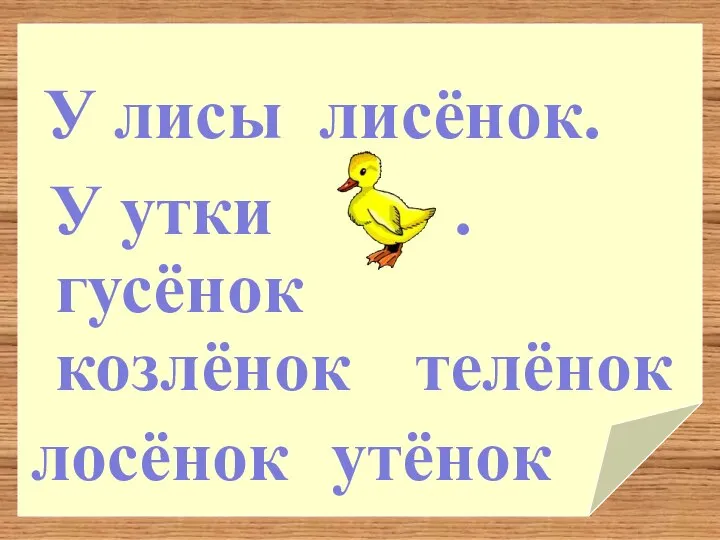 У лисы лосёнок козлёнок утёнок телёнок гусёнок лисёнок. У утки .