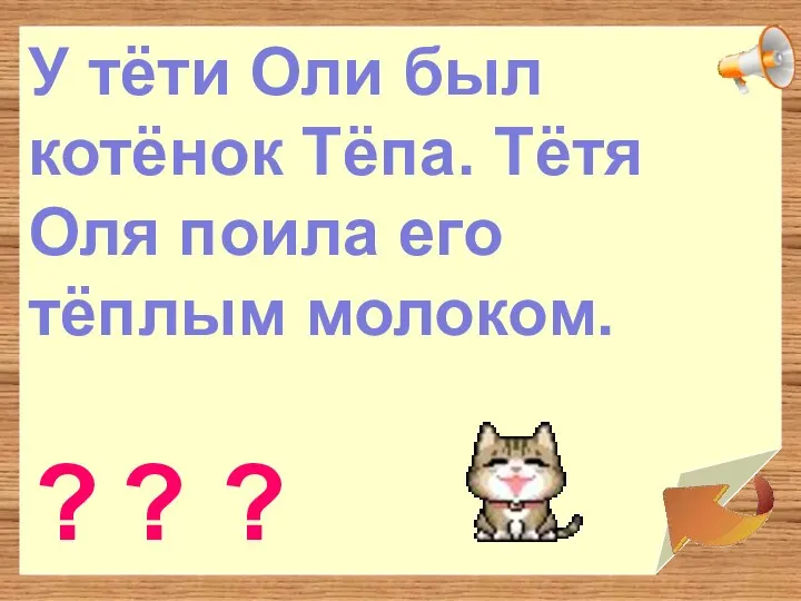 У тёти Оли был котёнок Тёпа. Тётя Оля поила его тёплым молоком. ? ? ?