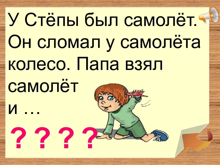 У Стёпы был самолёт. Он сломал у самолёта колесо. Папа взял