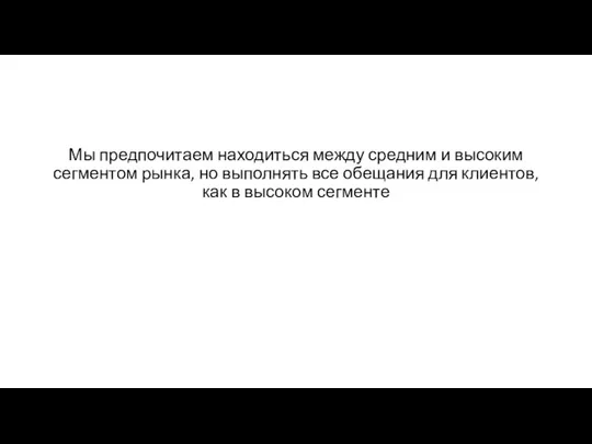 Мы предпочитаем находиться между средним и высоким сегментом рынка, но выполнять