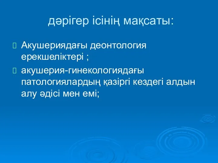 дәрігер ісінің мақсаты: Акушериядағы деонтология ерекшеліктері ; акушерия-гинекологиядағы патологиялардың қазіргі кездегі алдын алу әдісі мен емі;