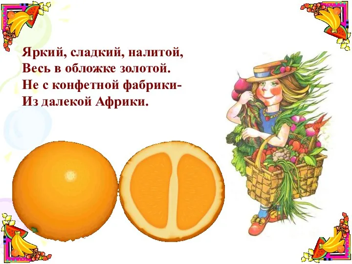 Яркий, сладкий, налитой, Весь в обложке золотой. Не с конфетной фабрики-Из далекой Африки.