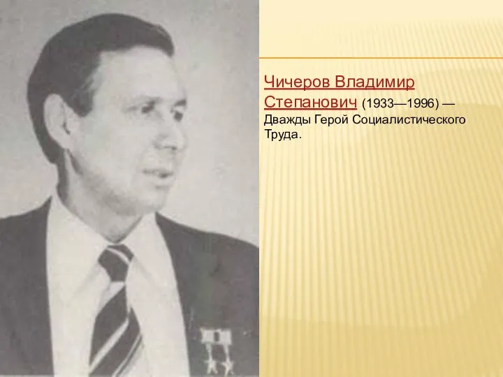 Чичеров Владимир Степанович (1933—1996) — Дважды Герой Социалистического Труда.