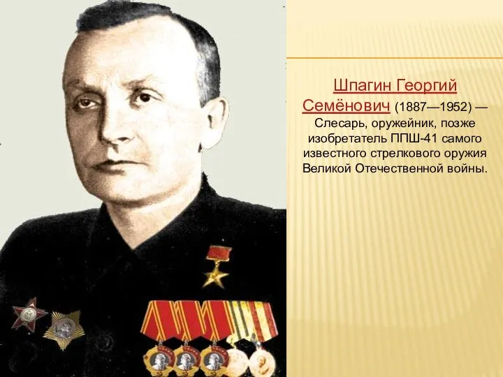 Шпагин Георгий Семёнович (1887—1952) — Слесарь, оружейник, позже изобретатель ППШ-41 самого