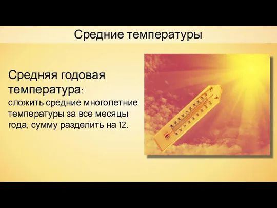 Средняя годовая температура: сложить средние многолетние температуры за все месяцы года,