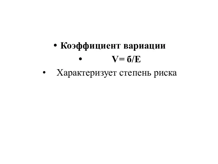 Коэффициент вариации V= б/Е Характеризует степень риска