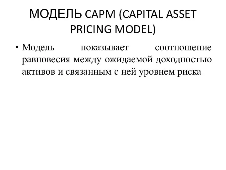 МОДЕЛЬ CAPM (CAPITAL ASSET PRICING MODEL) Модель показывает соотношение равновесия между