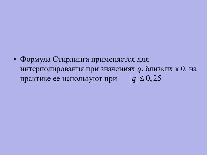 Формула Стирлинга применяется для интерполирования при значениях q, близких к 0. на практике ее используют при