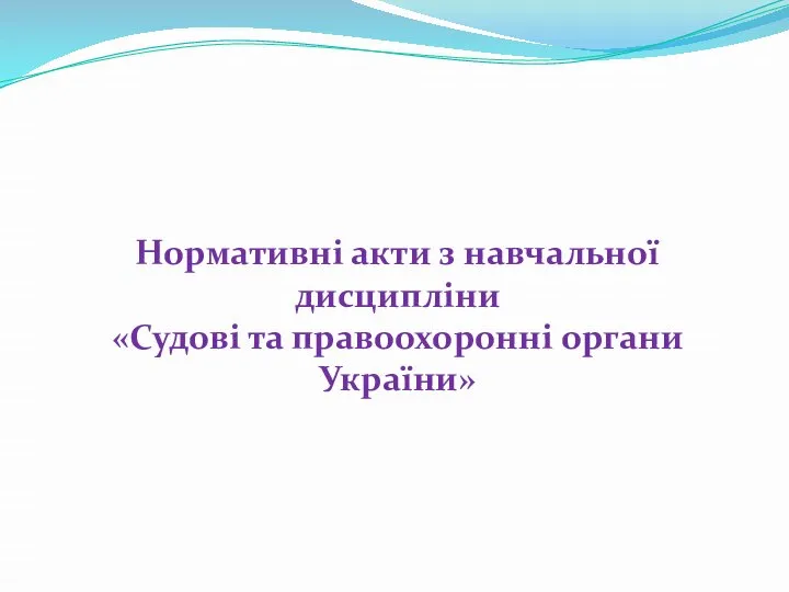 Нормативні акти з навчальної дисципліни «Судові та правоохоронні органи України»