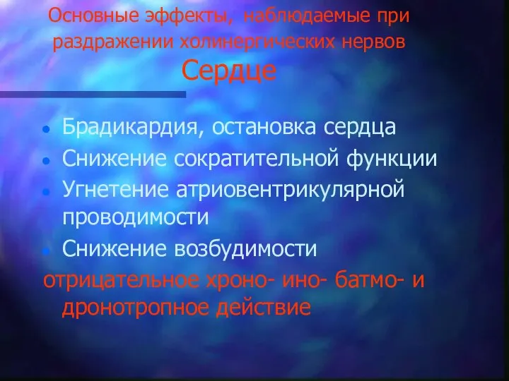 Основные эффекты, наблюдаемые при раздражении холинергических нервов Сердце Брадикардия, остановка сердца