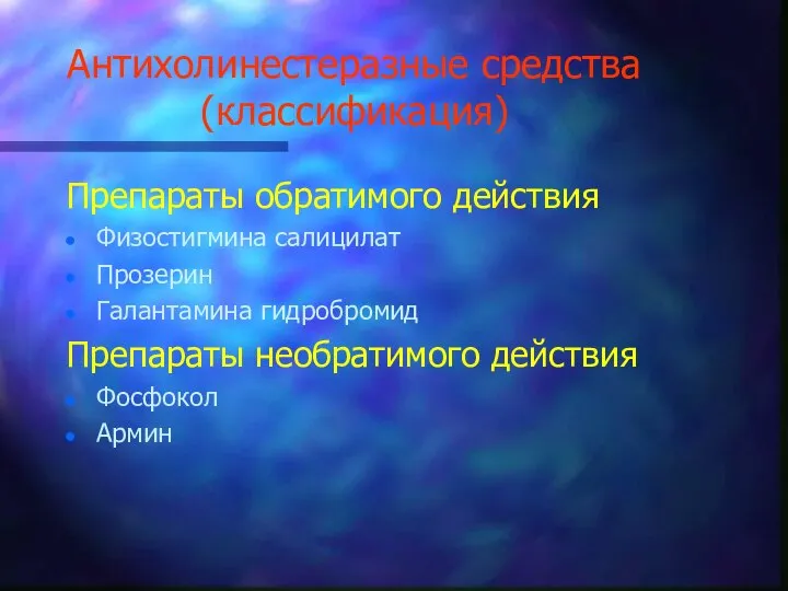 Антихолинестеразные средства (классификация) Препараты обратимого действия Физостигмина салицилат Прозерин Галантамина гидробромид Препараты необратимого действия Фосфокол Армин