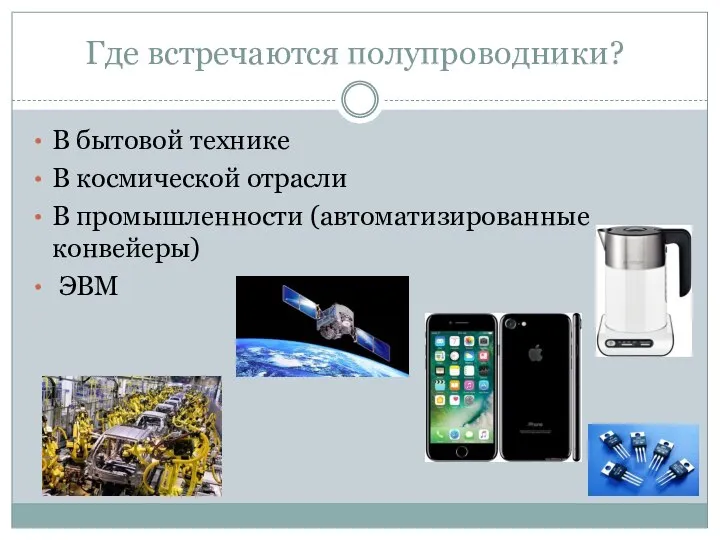 В бытовой технике В космической отрасли В промышленности (автоматизированные конвейеры) ЭВМ Где встречаются полупроводники?