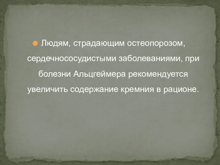 Людям, страдающим остеопорозом, сердечнососудистыми заболеваниями, при болезни Альцгеймера рекомендуется увеличить содержание кремния в рационе.