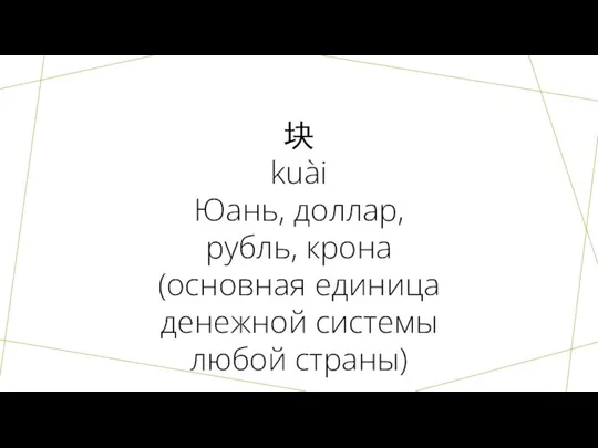 块 kuài Юань, доллар, рубль, крона (основная единица денежной системы любой страны)