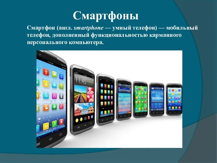 Смартфоны Смартфон (англ. smartphone — умный телефон) — мобильный телефон, дополненный функциональностью карманного персонального компьютера.