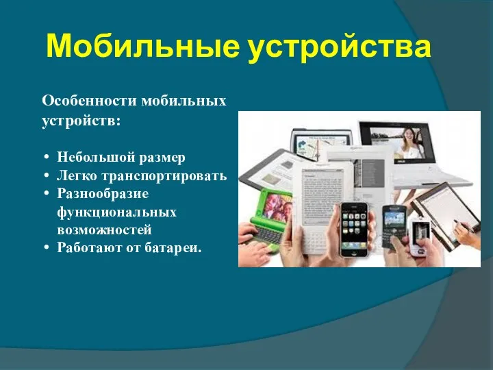 Мобильные устройства Особенности мобильных устройств: Небольшой размер Легко транспортировать Разнообразие функциональных возможностей Работают от батареи.