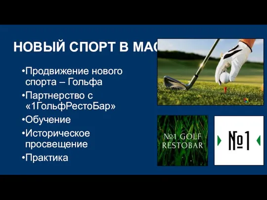 НОВЫЙ СПОРТ В МАССЫ Продвижение нового спорта – Гольфа Партнерство с «1ГольфРестоБар» Обучение Историческое просвещение Практика