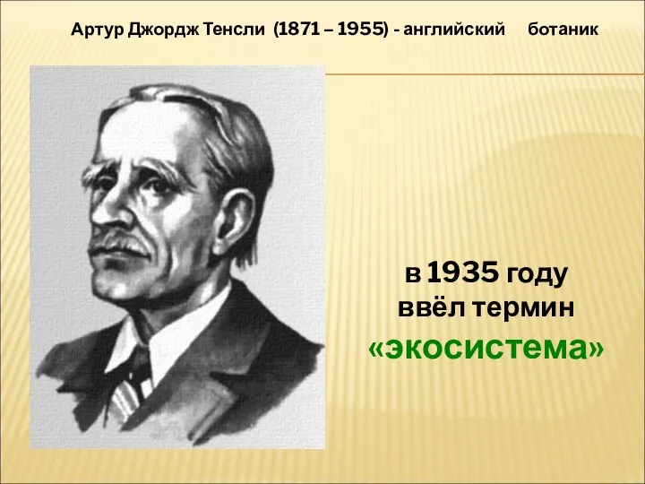 в 1935 году ввёл термин «экосистема» Артур Джордж Тенсли (1871 – 1955) - английский ботаник